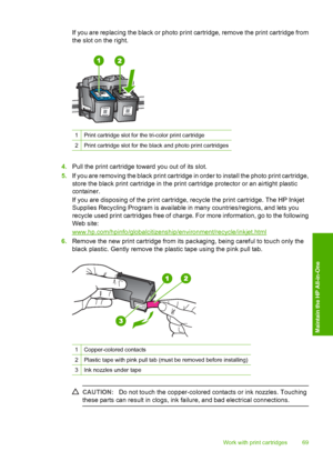 Page 72If you are replacing the black or photo print cartridge, remove the print cartridge from 
the slot on the right.
1Print cartridge slot for the tri-color print cartridge
2Print cartridge slot for the black and photo print cartridges
4. Pull the print cartridge toward you out of its slot. 
5. If you are removing the black print cartridge in order to install the photo print cartridge, 
store the black print cartridge in the print cartridge protector or an airtight plastic 
container. 
If you are disposing...