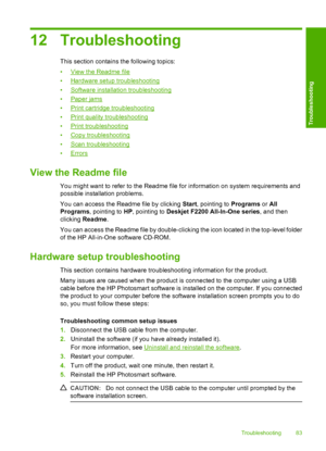 Page 8612 Troubleshooting
This section contains the following topics: 
•View the Readme file 
•Hardware setup troubleshooting 
•Software installation troubleshooting 
•Paper jams 
•Print cartridge troubleshooting
•Print quality troubleshooting
•Print troubleshooting 
•Copy troubleshooting 
•Scan troubleshooting
•Errors
View the Readme file
You might want to refer to the Readme file for information on system requirements and 
possible installation problems. 
You can access the Readme file by clicking  Start,...