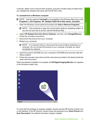 Page 94computer. Make sure to remove them properly using the uninstall utility provided when 
you installed the software that  came with the HP All-in-One. 
To uninstall from a Windows computer
NOTE: Use this method if Uninstall is not available in the Windows Start menu (click 
Programs  or All Programs, HP, Deskjet F2200 All-In-One series, Uninstall).
1.Open the Windows control panel and double-click Add or Remove Programs.
NOTE:The procedure to open the control panel varies by operating system. If 
you are...