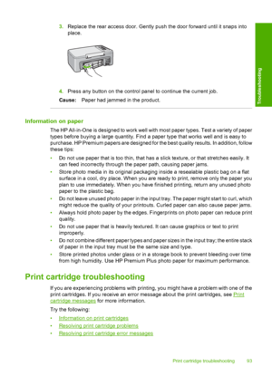 Page 963.Replace the rear access door. Gently push the door forward until it snaps into 
place.
4. Press any button on the control panel to continue the current job. 
Cause: Paper had jammed in the product.
Information on paper
The HP All-in-One is designed to work well with most paper types. Test a variety of paper 
types before buying a large quantity. Find a paper type that works well and is easy to 
purchase. HP Premium papers are designed for the best quality results. In addition, follow 
these tips: 
• Do...