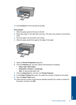 Page 18
11.Click  Continue  to finish printing the booklet.
Print posters
1. Slide the paper guide all the way to the left.
2. Place plain paper in the right side of the tray. The side to be printed on should face
down.
3. Push the paper into the printer until it stops.
4. Slide the paper guide firmly against the edge of the paper.
5.Open the  Printer Properties  dialog box.
6. Click the  Features  tab, and then specify the following print settings:
• Paper Type : Plain Paper
• Orientation : Portrait  or...