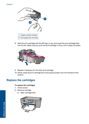 Page 37
1Copper-colored contacts
2Ink nozzles (do not clean)
8.Hold the print cartridge with the HP logo on top, and insert the print cartridge back
into the slot. Make sure you push the print cartridge in firmly until it snaps into place.
9.Repeat if necessary for the other print cartridge.
10. Gently close the print cartridge door and plug the power cord into the back of the
product.
Replace the cartridges
To replace the cartridges
1.Check power.
2. Remove cartridge.
a. Open cartridge door.
Chapter 7
34 Work...