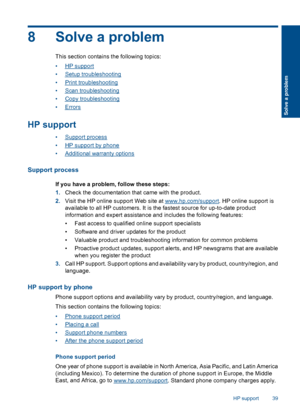 Page 42
8 Solve a problem
This section contains the following topics:
•
HP support
•
Setup troubleshooting
•
Print troubleshooting
•
Scan troubleshooting
•
Copy troubleshooting
•
Errors
HP support
•Support process
•
HP support by phone
•
Additional warranty options
Support process
If you have a problem, follow these steps:
1. Check the documentation that came with the product.
2. Visit the HP online support Web site at 
www.hp.com/support . HP online support is
available to all HP customers. It is  the fastest...