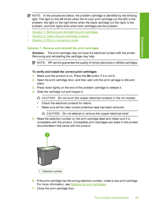 Page 102NOTE:In the procedures below, the problem cartridge is identified by the blinking 
light. The light on the left bl inks when the tri-color print cartridge (on the left) is the 
problem, the light on the right blinks when the black cartridge (on the right) is the 
problem, and both lights blink when both cartridges are the problem.
•Solution 1: Remove and reinstall the print cartridges 
•Solution 2: Clean the print cartridge contacts
•Solution 3: Print in ink-backup mode 
Solution 1: Remove and reinstall...