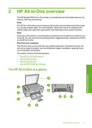 Page 122 HP All-in-One overview
The HP Deskjet F4200 All-in-One series is a versatile device that enables easy-to-use 
copying, scanning, and printing. 
Copy
The HP All-in-One allows you to produce high-quality color and black-and-white copies 
on a variety of paper types. You can enlarge or reduce the size of an original to fit a 
specific paper size, adjust the copy quality, and make high-quality copies of photos. 
Scan
Scanning is the process of converting text and  pictures into an electronic format for...