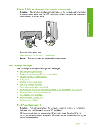 Page 188Solution 2: Make sure the product is connected to the computer 
Solution: If the product is not properly connected to the computer, communication 
errors can occur. Make sure the USB cable is securely connected to the product and 
the computer, as shown below.
For more information, see:
After setting up the product, it does not print 
Cause: The product was not connected to the computer.
Print cartridge messages
The following is a list of print cartridge error messages: 
•Non-HP cartridges installed...