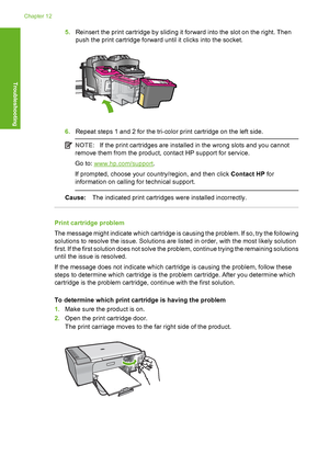 Page 2035.Reinsert the print cartridge by sliding it forward into the slot on the right. Then 
push the print cartridge forward  until it clicks into the socket.
6.Repeat steps 1 and 2 for the tri-color print cartridge on the left side.
NOTE:If the print cartridges are installed in the wrong slots and you cannot 
remove them from the product, contact HP support for service. 
Go to: www.hp.com/support . 
If prompted, choose your country/region, and then click  Contact HP for 
information on calling for technical...