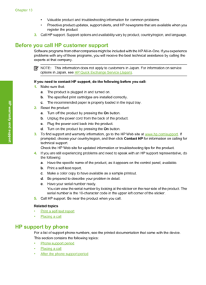 Page 211• Valuable product and troubleshooting information for common problems 
• Proactive product updates, support alerts, and  HP newsgrams that are available when you 
register the product 
3. Call HP support. Support options and availability vary by product, country/region, and language.
Before you call HP customer support
Software programs from other companies might be included with the HP All-in-One. If you experience problems with any of those programs, you will re ceive the best technical assistance by...