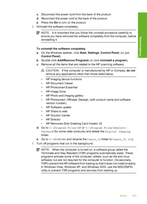 Page 156c. Disconnect the power cord from the back of the product. 
d . Reconnect the power cord to the back of the product. 
e . Press the On to turn on the product. 
2. Uninstall the software completely.
NOTE:It is important that you follow the uninstall procedure carefully to 
ensure you have removed the software completely from the computer, before 
reinstalling it.
To uninstall the  software completely 
a . On the Windows taskbar, click Start, Settings, Control Panel, (or just 
Control Panel ). 
b ....