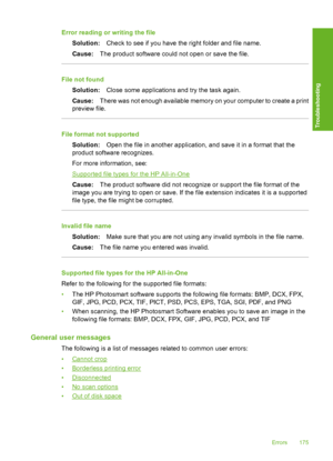 Page 178Error reading or writing the file 
Solution: Check to see if you have the right folder and file name. 
Cause: The product software could not open or save the file.
File not found 
Solution: Close some applications and try the task again. 
Cause: There was not enough available memory on your computer to create a print 
preview file.
File format not supported 
Solution: Open the file in another application, and save it in a format that the 
product software recognizes. 
For more information, see:
Supported...