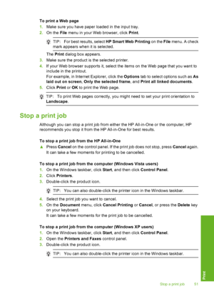 Page 54To print a Web page 
1. Make sure you have paper loaded in the input tray. 
2. On the File menu in your Web browser, click Print.
TIP:For best results, select HP Smart Web Printing on the File menu. A check 
mark appears when it is selected.
The  Print dialog box appears. 
3. Make sure the product is the selected printer. 
4. If your Web browser supports it, select the items on the Web page that you want to 
include in the printout. 
For example, in Internet Explorer, click the  Options tab to select...