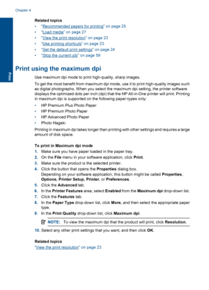 Page 25Related topics
•“Recommended papers for printing” on page 25
•“Load media” on page 27
•“View the print resolution” on page 23
•“Use printing shortcuts” on page 23
•“Set the default print settings” on page 24
•“Stop the current job” on page 59
Print using the maximum dpi
Use maximum dpi mode to print high-quality, sharp images.
To get the most benefit from maximum dpi mode, use it to print high-quality images such
as digital photographs. When you select the maximum dpi setting, the printer software...