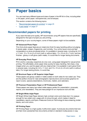 Page 285 Paper basics
You can load many different types and sizes of paper in the HP All-in-One, including letter
or A4 paper, photo paper, transparencies, and envelopes.
This section contains the following topics:
•“Recommended papers for printing” on page 25
•“Load media” on page 27
Recommended papers for printing
If you want the best print quality, HP recommends using HP papers that are specifically
designed for the type of project you are printing.
Depending on your country/region, some of these papers...