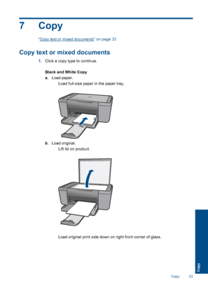 Page 367Copy
“Copy text or mixed documents” on page 33
Copy text or mixed documents
1.Click a copy type to continue.
Black and White Copy
a. Load paper.
 Load full-size paper in the paper tray.
b. Load original.
 Lift lid on product.
 Load original print side down on right front corner of glass.
Copy 33
Copy
 