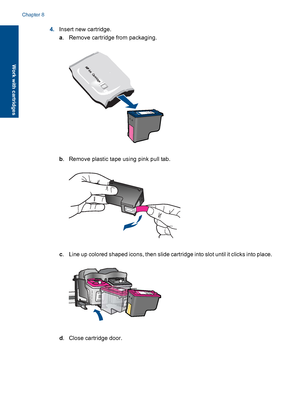 Page 434.Insert new cartridge.
a. Remove cartridge from packaging.
b. Remove plastic tape using pink pull tab.
c. Line up colored shaped icons, then slide cartridge into slot until it clicks into place.
d. Close cartridge door.
Chapter 8
40 Work with cartridges
Work with cartridges
 