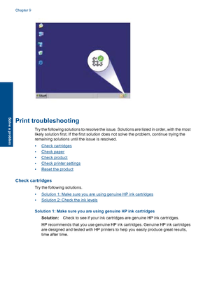 Page 51Print troubleshooting
Try the following solutions to resolve the issue. Solutions are listed in order, with the most
likely solution first. If the first solution does not solve the problem, continue trying the
remaining solutions until the issue is resolved.
•Check cartridges
•Check paper
•Check product
•Check printer settings
•Reset the product
Check cartridges
Try the following solutions.
•Solution 1: Make sure you are using genuine HP ink cartridges
•Solution 2: Check the ink levels
Solution 1: Make...