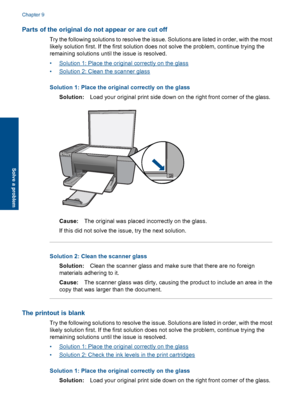 Page 57Parts of the original do not appear or are cut off
Try the following solutions to resolve the issue. Solutions are listed in order, with the most
likely solution first. If the first solution does not solve the problem, continue trying the
remaining solutions until the issue is resolved.
•Solution 1: Place the original correctly on the glass
•Solution 2: Clean the scanner glass
Solution 1: Place the original correctly on the glass
Solution:Load your original print side down on the right front corner of...