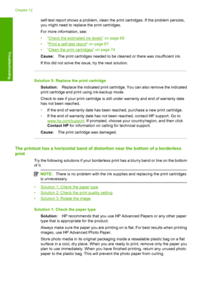 Page 107self-test report shows a problem, clean the print cartridges. If the problem persists, 
you might need to replace the print cartridges. 
For more information, see: 
•“Check the estimated ink levels” on page 69 
•“Print a self-test re port” on page 67 
•“Clean the print cartridges” on page 74 
Cause: The print cartridges needed to be cleaned or there was insufficient ink. 
If this did not solve the issue, try the next solution.
Solution 5: Replace the print cartridge
Solution: Replace the indicated print...