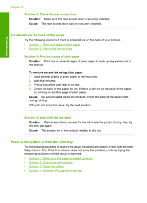 Page 115Solution 3: Check the rear access door 
Solution: Make sure the rear access door is securely installed. 
Cause: The rear access door was not securely installed.
Ink streaks on the back of the paper
Try the following solutions if there is smeared ink on the back of your printout. 
•Solution 1: Print on a page of plain paper 
•Solution 2: Wait while the ink dries 
Solution 1: Print on a page of plain paper 
Solution: Print one or several pages of plain paper to soak up any excess ink in 
the product. 
To...