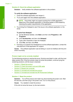 Page 167Solution 8: Check the software application 
Solution: Verify whether the software application is the problem. 
To verify the software application 
1. Close the software application and reopen it. 
2. Try to print again from the software application.
NOTE:The printer might not support printing from a DOS application. 
Determine if the software application is Windows-based or DOS-based by 
checking the system requirem ents of the application.
3.Try printing from Notepad to see if the issue is the software...