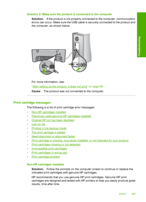 Page 192Solution 2: Make sure the product is connected to the computer 
Solution: If the product is not properly connected to the computer, communication 
errors can occur. Make sure the USB cable is securely connected to the product and 
the computer, as shown below.
For more information, see: 
“After setting up the product, it does not print” on page 86
Cause: The product was not connected to the computer.
Print cartridge messages
The following is a list of print cartridge error messages: 
•Non-HP cartridges...