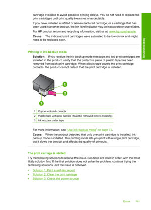 Page 194cartridge available to avoid possible printing delays. You do not need to replace the 
print cartridges until print quality becomes unacceptable. 
If you have installed a refilled or remanufactured cartridge, or a cartridge that has 
been used in another product, the ink level indicator may be inaccurate or unavailable. 
For HP product return and recycl ing information, visit us at: www.hp.com/recycle. 
Cause: The indicated print cartridges were estimated to be low on ink and might 
need to be replaced...