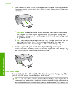 Page 294.Insert the stack of paper into the input tray with the short edge forward. Ensure that 
the side you want to print on faces down. Slide the stack of paper toward the product 
until it stops.
CAUTION: Make sure that the product is idle and silent when you load paper 
into the input tray. If the product is servicing the print cartridges or otherwise 
engaged in a task, you could push the paper too far forward, causing the product 
to eject blank pages.
TIP: If you are using letterhead, insert the top of...