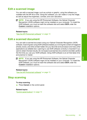 Page 66Edit a scanned image
You can edit a scanned image, such as a photo or graphic, using the software you 
installed with the HP All-in-One. Using this software, you can rotate or crop the image, 
as well as adjust the brightness, contrast, and color saturation.
NOTE: If you are using the HP Photosmart Software, the Optical Character 
Recognition (OCR) software might not be installed on your computer. To install the
OCR software, you must re-insert the software disk and select  OCR under the 
Custom...