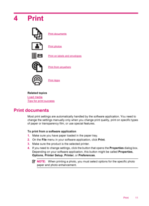 Page 134Print
Print documents
Print photos
Print on labels and envelopes
Print from anywhere
Print Apps
Related topics
Load media
Tips for print success
Print documents
Most print settings are automatically handled by the software application. You need to
change the settings manually only when you change print quality, print on specific types
of paper or transparency film, or use special features.
To print from a software application
1.Make sure you have paper loaded in the paper tray.
2.On the File menu in...