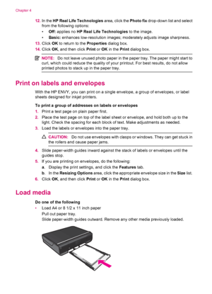 Page 1612.In the HP Real Life Technologies area, click the Photo fix drop-down list and select
from the following options:
•Off: applies no HP Real Life Technologies to the image.
•Basic: enhances low-resolution images; moderately adjusts image sharpness.
13.Click OK to return to the Properties dialog box.
14.Click OK, and then click Print or OK in the Print dialog box.
NOTE:Do not leave unused photo paper in the paper tray. The paper might start to
curl, which could reduce the quality of your printout. For...