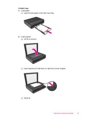 Page 232-sided copy
a. Load paper.
❑Load full-size paper in the main input tray.
b. Load original.
❑Lift lid on product.
❑Load original print side down on right front corner of glass.
❑Close lid.
Copy text or mixed documents 21
 