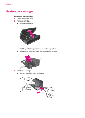 Page 28Replace the cartridges
To replace the cartridges
1.Check that power is on.
2.Remove cartridge.
a. Open access door.
Wait for print carriage to move to center of product.
b. Lift up lid on print cartridge, then remove it from slot.
3.Insert new cartridge.
a. Remove cartridge from packaging.
Chapter 6
26 Work with cartridges
 