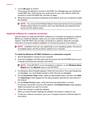 Page 387.Touch OK again to confirm.
The product will attempt to connect to the SSID. If a message says you entered an
invalid WEP key, check the key you wrote down for your new network, follow the
prompts to correct the WEP key, and then try again.
8.When the product connects successfully to the network, go to your computer to install
the software.
NOTE:You can print the Wireless Network Test report at the end of a successful
Wireless Setup Wizard connection which can help identify any potential future
issues...