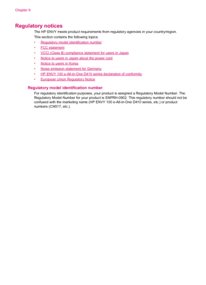 Page 56Regulatory notices
The HP ENVY meets product requirements from regulatory agencies in your country/region.
This section contains the following topics:
•
Regulatory model identification number
•
FCC statement
•
VCCI (Class B) compliance statement for users in Japan
•
Notice to users in Japan about the power cord
•
Notice to users in Korea
•
Noise emission statement for Germany
•
HP ENVY 100 e-All-in-One D410 series declaration of conformity
•
European Union Regulatory Notice
Regulatory model...