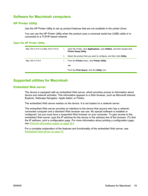 Page 29Software for Macintosh computers
HP Printer Utility
Use the HP Printer Utility to set up product features that are not available in the printer driver.
You can use the HP Printer Utility when the product uses a universal serial bus (USB) cable or is
connected to a TCP/IP-based network.
Open the HP Printer Utility
Mac OS X V10.3 or Mac OS X V10.41. Open the Finder, click  Applications, click Utilities , and then double-click
Printer Setup Utility.
2. Select the product that you want to configure, and then...