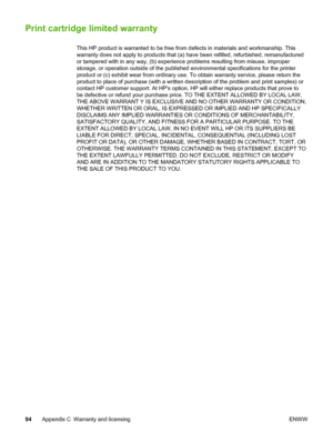 Page 102
Print cartridge limited warranty
This HP product is warranted to be free from defects in materials and workmanship. This
warranty does not apply to products that (a) have been refilled, refurbished, remanufactured
or tampered with in any way, (b) experience problems resulting from misuse, improper
storage, or operation outside of the published environmental specifications for the printer
product or (c) exhibit wear from ordinary use.  To obtain warranty service, please return the
product to place of...