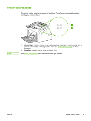 Page 13
Printer control panel
The printer control panel is composed of two lights. These lights produce patterns that
identify your printers status.
1Attention light : Indicates that the printer media input trays  are empty, the print cartridge door is
open, the print cartridge is missing, or other errors. See 
Printer information page  for more
information.
2 Ready light : Indicates that the printer is ready to print.
NOTESee Status light patterns for a description of the light patterns.
ENWW Printer control...