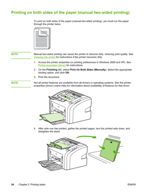 Page 42
Printing on both sides of the paper (manual two-sided printing)
To print on both sides of the paper (manual two-sided printing), you must run the paper
through the printer twice.
NOTEManual two-sided printing can cause the printer to become dirty, reducing print quality. See
Cleaning the printer  for instructions if the printer becomes dirty.
1. Access the printer properties (or printing preferences in Windows 2000 and XP). See
Printer properties (driver)  for instructions.
2. On the  Finishing tab,...