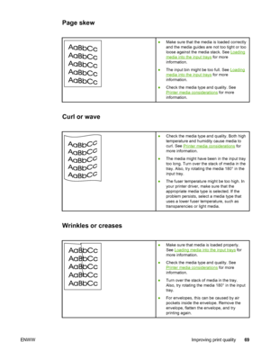 Page 77
Page skew
●Make sure that the media is loaded correctly
and the media guides are not too tight or too
loose against the media stack. See 
Loading
media into the input trays  for more
information.
● The input bin might be too full. See 
Loading
media into the input trays  for more
information.
● Check the media type and quality. See
Printer media considerations  for more
information.
Curl or wave
● Check the media type and quality. Both high
temperature and humidity cause media to
curl. See 
Printer...