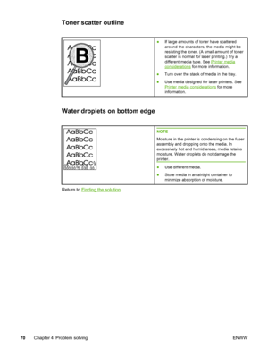 Page 78
Toner scatter outline
●If large amounts of toner have scattered
around the characters, the media might be
resisting the toner. (A small amount of toner
scatter is normal for laser printing.) Try a
different media type. See 
Printer media
considerations  for more information.
● Turn over the stack of media in the tray.
● Use media designed for laser printers. See
Printer media considerations  for more
information.
Water droplets on bottom edge
NOTE
Moisture in the printer is condensing on the fuser...