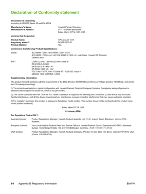 Page 92
Declaration of Conformity statement
Declaration of Conformity
according to ISO/IEC Guide 22 and EN 45014
Manufacturers Name:Hewlett-Packard Company
Manufacturers Address: 11311 Chinden Boulevard,
Boise, Idaho 83714-1021, USA
declares that the product
Product Name: HP LaserJet 1018
Regulatory Model 
3): BOISB-0207-00
Product Options: ALL
conforms to the following Product Specifications:
Safety: IEC 60950-1:2001 / EN 60950-1:2001 +A11 IEC 60825-1:1993 +A1 +A2 / EN 60825-1:1994 +A1 +A2 (Class 1 Laser/LED...