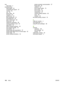 Page 114
traymain input 4
troubleshooting blank pages 62
contacting HP support 57
creases 69
curl 69
Demo page 56
dropouts 66
garbled text 62
gray background 67
incomplete text 62
light or faded print 66
loose toner 68
misformed characters 68
missing graphics or text 62
page skew 69
paper handling problems 60
poor graphics quality 63
print quality 57
printed page and expectations 57
printed page differs from on-screen page 62
printer setup 56
printer software problems 64 printer-computer communication 57
Ready...