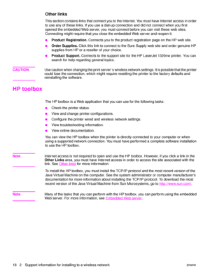 Page 2418   2 Support information for installing to a wireless networkENWW
Other links
This section contains links that connect you to the Internet. You must have Internet access in order 
to use any of these links. If you use a dial-up connection and did not connect when you first 
opened the embedded Web server, you must connect before you can visit these web sites. 
Connecting might require that you close the embedded Web server and reopen it.
●Product Registration. Connects you to the product registration...