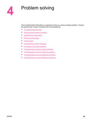 Page 1074
Problem solving
This troubleshooting information is organized to help you resolve printing problems. Choose
the general topic or type of problem from the following list.
●
Troubleshooting flowchart
●
Solving general printing problems
●
Guidelines for using paper
●
Printing special pages
●
Clearing jams
●
Understanding printer messages
●
Correcting print-quality problems
●
Troubleshooting network printing problems
●
Troubleshooting common Windows problems 
●
Troubleshooting common Macintosh problems
●...