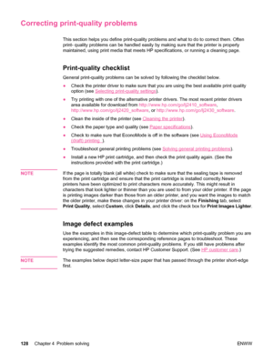 Page 140Correcting print-quality problems
This section helps you define print-quality problems and what to do to correct them. Often
print- quality problems can be handled easily by making sure that the printer is properly
maintained, using print media that meets HP specifications, or running a cleaning page.
Print-quality checklist
General print-quality problems can be solved by following the checklist below.
●Check the printer driver to make sure that you are using the best available print quality
option (see...