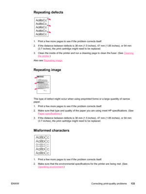 Page 145Repeating defects 
1. Print a few more pages to see if the problem corrects itself.
2. If the distance between defects is 38 mm (1.5 inches), 47 mm (1.85 inches), or 94 mm
(3.7 inches), the print cartridge might need to be replaced.
3. Clean the inside of the printer and run  a cleaning page to clean the fuser. (See 
Cleaning
the printer.)
Also see 
Repeating image .
Repeating image
Dear Mr. Abhjerhjk,
The dhjhfiuhu if teint hhkjhjnf j us a weue jd, fnk
ksneh vnk kjdfkaakd ss hsjhnckkajhdhf...