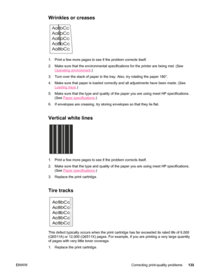 Page 147Wrinkles or creases
1. Print a few more pages to see if the problem corrects itself.
2. Make sure that the environmental specifications for the printer are bein\
g met. (See
Operating environment.)
3. Turn over the stack of paper in  the tray. Also, try rotating the paper 180°.
4. Make sure that paper is loaded correctly and all adjustments have been made. (See
Loading trays .)
5. Make sure that the type and quality of the paper you are using meet HP specifications. (See 
Paper specifications .)
6. If...