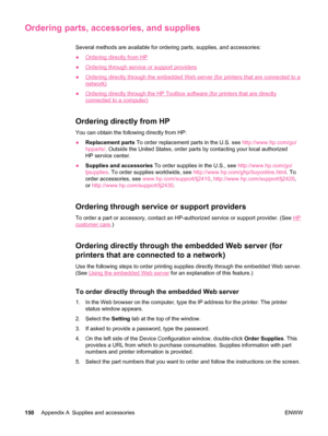Page 162Ordering parts, accessories, and supplies
Several methods are available for ordering parts, supplies, and accessories:
●
Ordering directly from HP
●
Ordering through service or support providers
●
Ordering directly through the embedded Web server (for printers that are connected to a
network)
●
Ordering directly through the HP Toolbox software (for printers that are directly
connected to a computer)
Ordering directly from HP
You can obtain the following directly from HP:
● Replacement parts  To order...