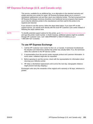 Page 235HP Express Exchange (U.S. and Canada only)
This service, available for an additional fee, is an alternative to the standard warranty and
entails returning your printer for repair. HP Express Exchange allows you to receive a
refurbished replacement unit and then return your defective printer. The fast turnaround from
HP Express Exchange minimizes downtime over  traditional service programs that require
you to ship the defective printer to the manufacturer  and then wait for the printer to be
repaired and...