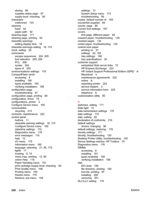 Page 240storing 89
supplies status page 87
supply level, checking 90
characters misformed 133
cleaning fuser 93
paper path 92
cleaning page 171
cleaning page, printing 93
clearable warnings setting display time 18
clearable warnings setting 18, 174
clock, setting 82
commands escape sequences 204, 205
font selection 205, 209
PCL 206
syntax 204
types of 203
communications settings 176
CompactFlash cards accessing 8
installing 195
types available 190
verifying installation 198
configuration page troubleshooting 97...